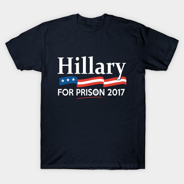 Hillary for Prison 2017 T-Shirt by Flippin' Sweet Gear